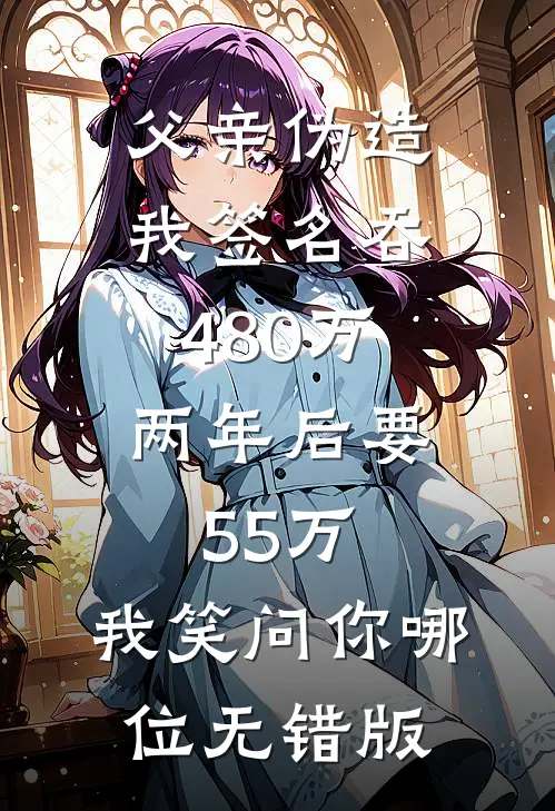父亲伪造我签名吞480万，两年后要55万，我笑问你哪位无错版