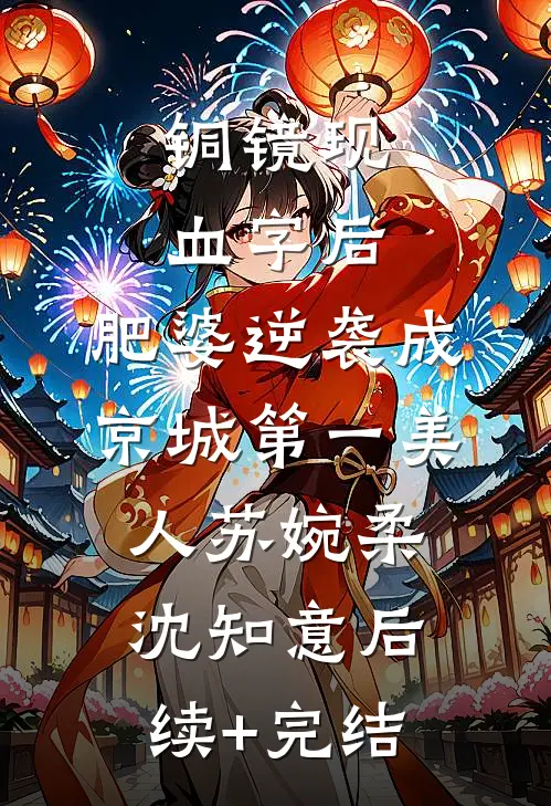 铜镜现血字后，肥婆逆袭成京城第一美人苏婉柔沈知意后续+完结