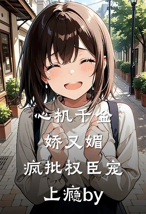 心机千金娇又媚，疯批权臣宠上瘾by
