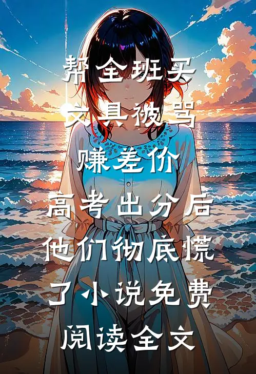 帮全班买文具被骂赚差价，高考出分后他们彻底慌了小说免费阅读全文