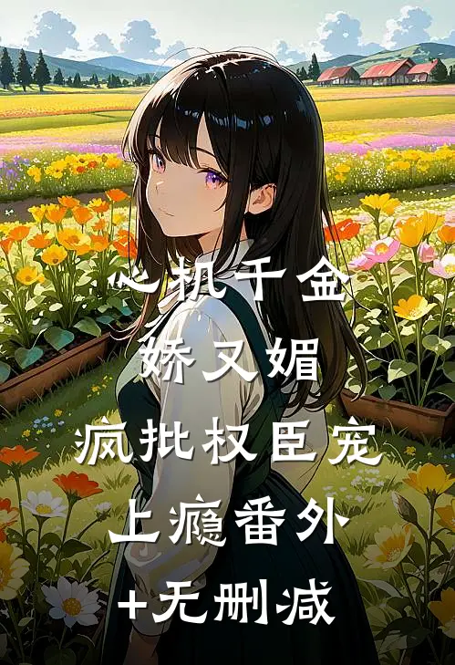 心机千金娇又媚，疯批权臣宠上瘾番外+无删减