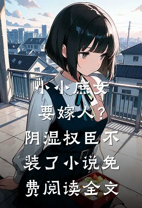 小小庶女要嫁人？阴湿权臣不装了小说免费阅读全文