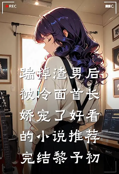 踹掉渣男后，被冷面首长娇宠了好看的小说推荐完结黎予初