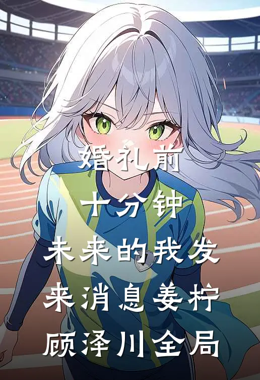 婚礼前十分钟，未来的我发来消息姜柠顾泽川全局