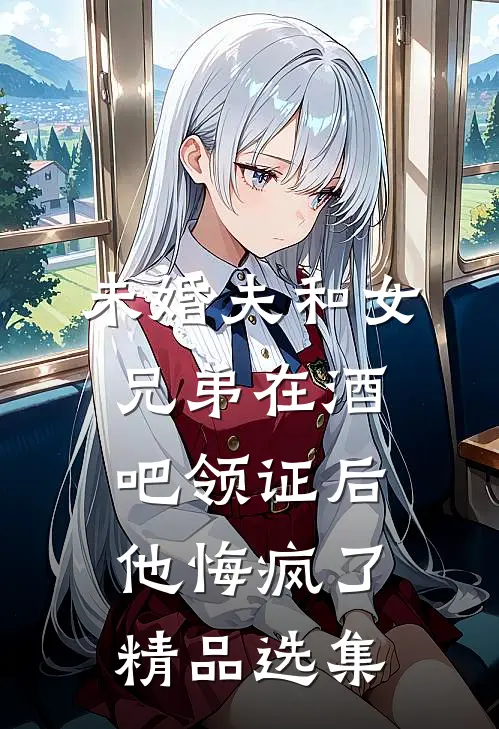 未婚夫和女兄弟在酒吧领证后，他悔疯了精品选集
