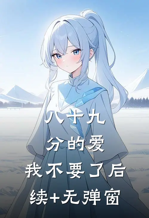八十九分的爱，我不要了后续+无弹窗