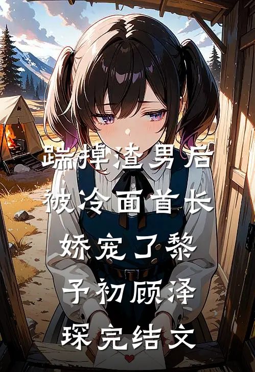 踹掉渣男后，被冷面首长娇宠了黎予初顾泽琛完结文