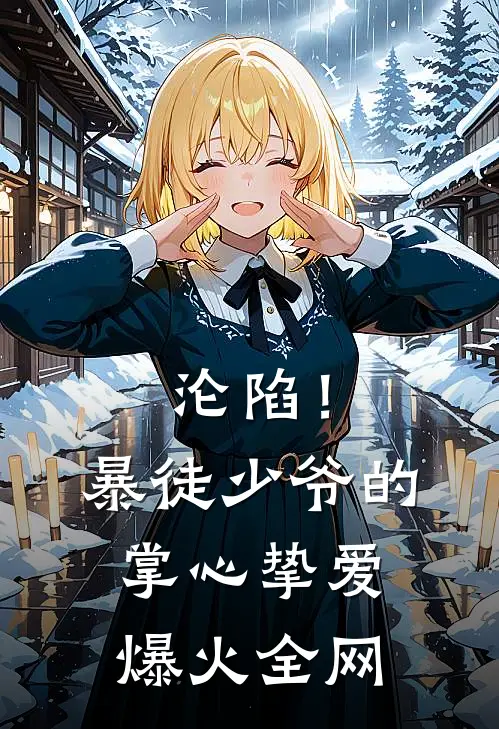 沦陷！暴徒少爷的掌心挚爱爆火全网