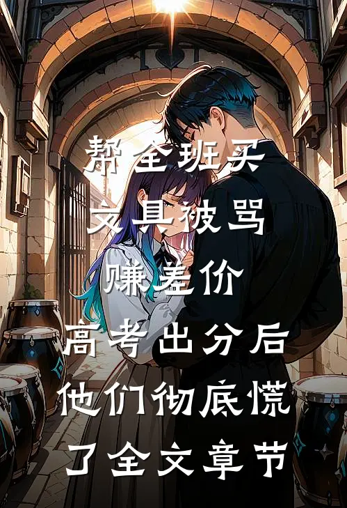 帮全班买文具被骂赚差价，高考出分后他们彻底慌了全文章节