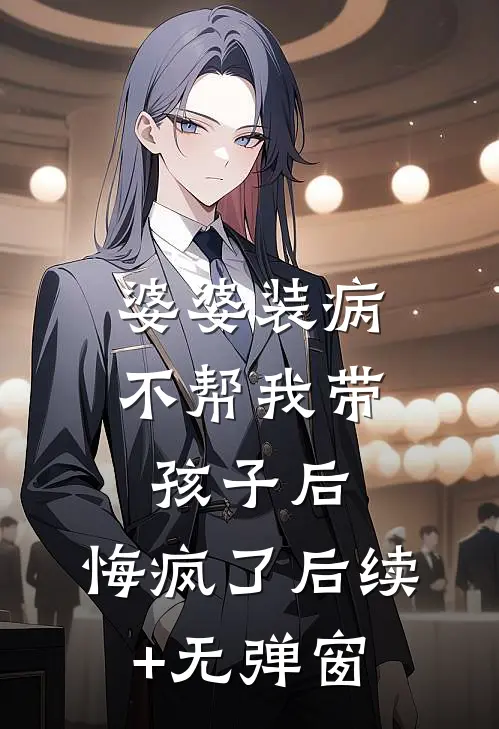 婆婆装病不帮我带孩子后，悔疯了后续+无弹窗