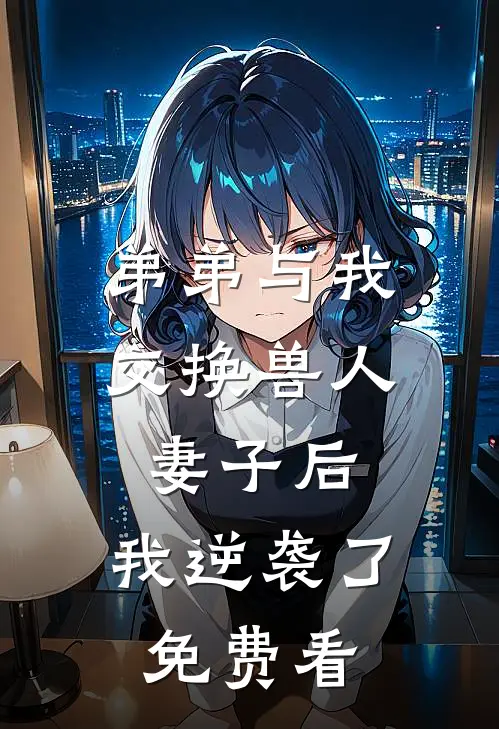 弟弟与我交换兽人妻子后，我逆袭了免费看