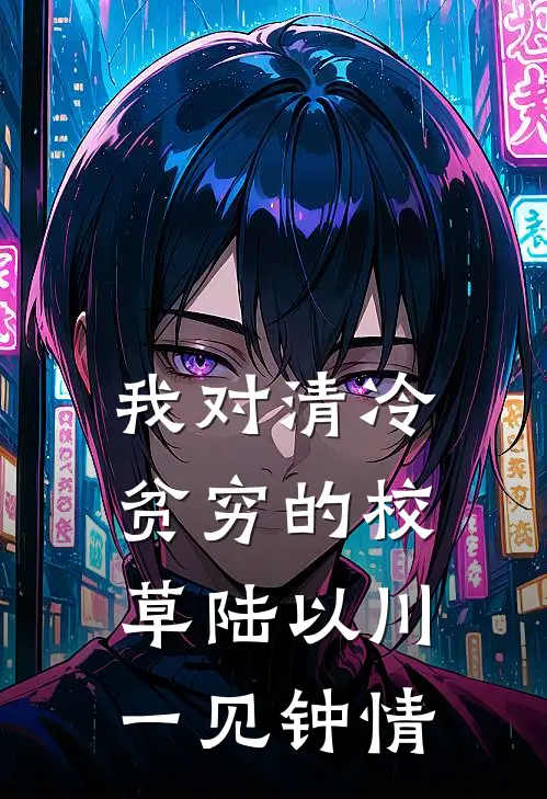 我对清冷贫穷的校草陆以川一见钟情