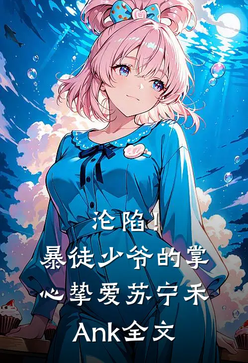 沦陷！暴徒少爷的掌心挚爱苏宁禾Ank全文