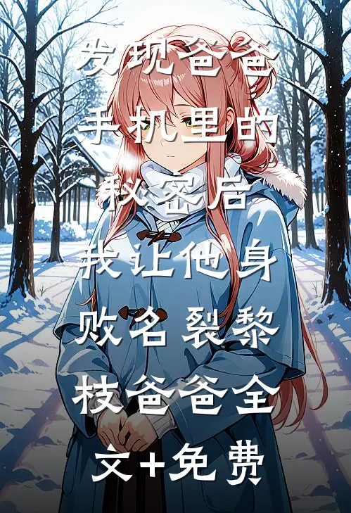 发现爸爸手机里的秘密后，我让他身败名裂黎枝爸爸全文+免费