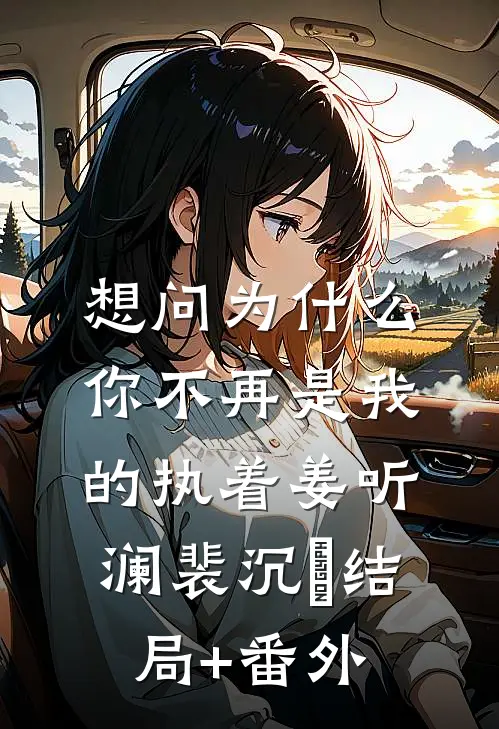 想问为什么，你不再是我的执着姜听澜裴沉璟结局+番外