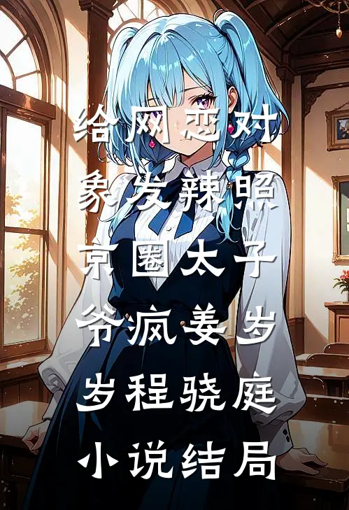 给网恋对象发辣照，京圈太子爷疯姜岁岁程骁庭小说结局