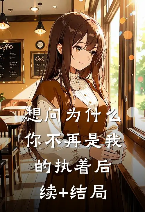 想问为什么，你不再是我的执着后续+结局