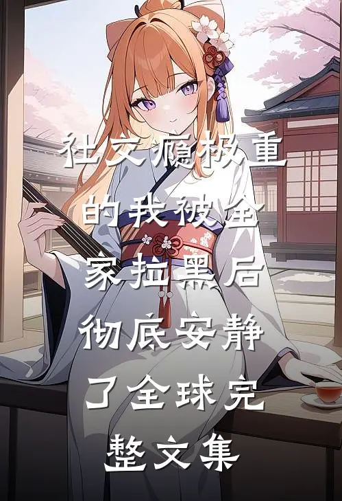 社交瘾极重的我被全家拉黑后，彻底安静了全球完整文集