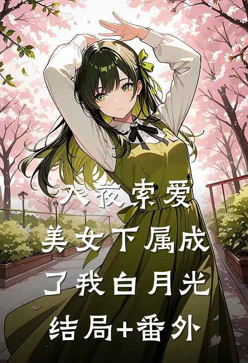 入夜索爱：美女下属成了我白月光结局+番外