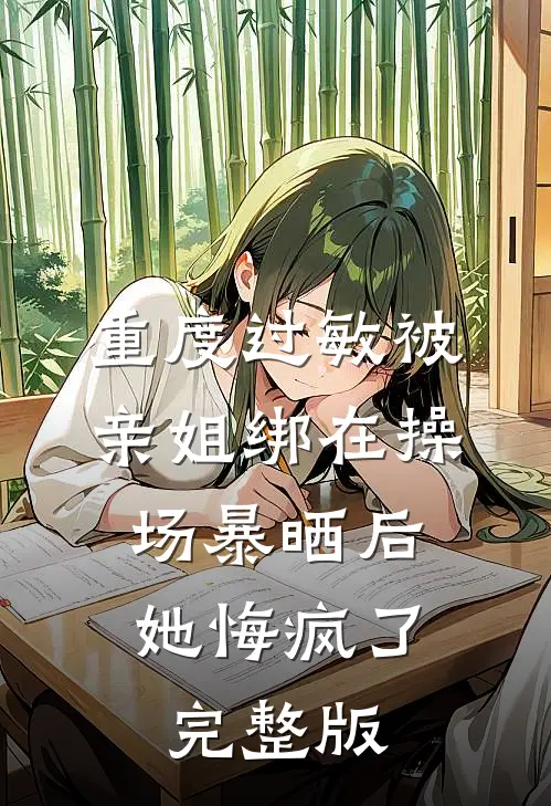 重度过敏被亲姐绑在操场暴晒后，她悔疯了完整版