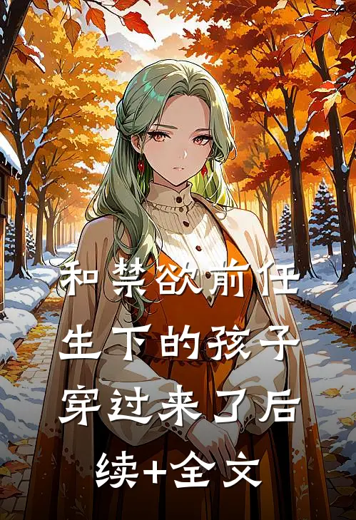 和禁欲前任生下的孩子穿过来了后续+全文