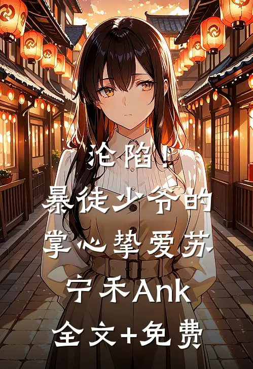 沦陷！暴徒少爷的掌心挚爱苏宁禾Ank全文+免费