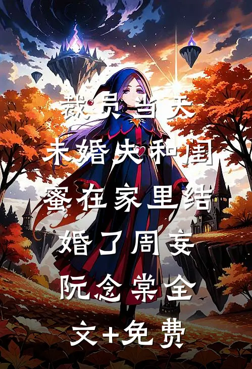 裁员当天，未婚夫和闺蜜在家里结婚了周妄阮念棠全文+免费