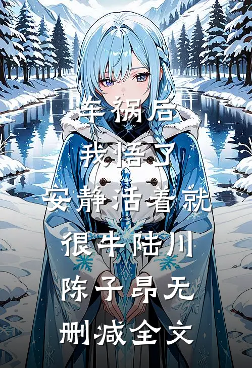 车祸后我悟了：安静活着就很牛陆川陈子昂无删减全文