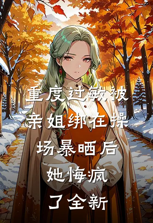 重度过敏被亲姐绑在操场暴晒后，她悔疯了全新