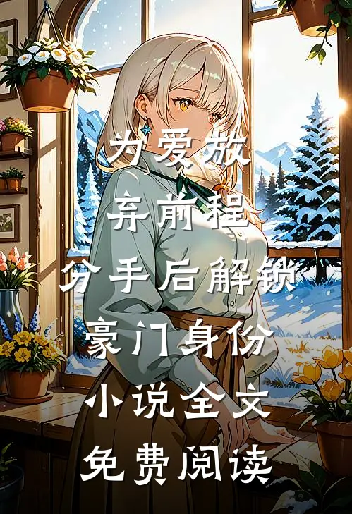为爱放弃前程，分手后解锁豪门身份小说全文免费阅读