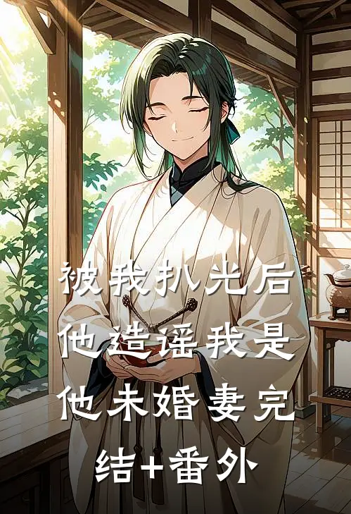 被我扒光后，他造谣我是他未婚妻完结+番外