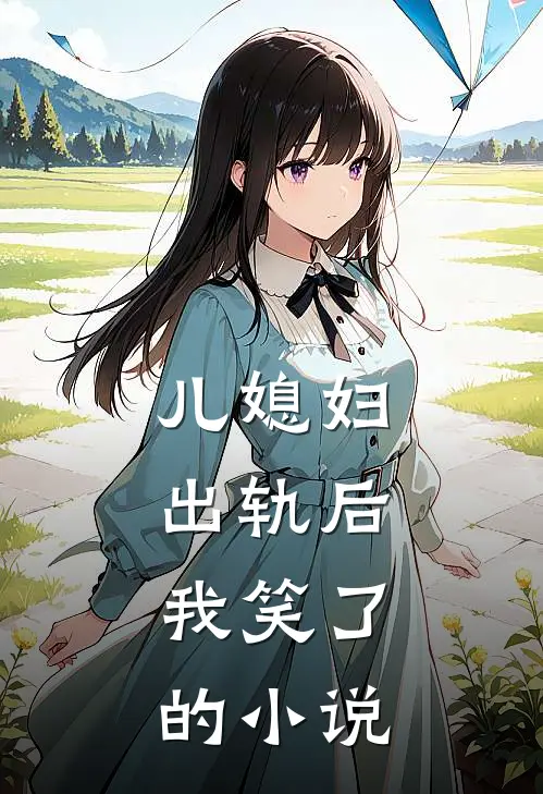 儿媳妇出轨后，我笑了的小说