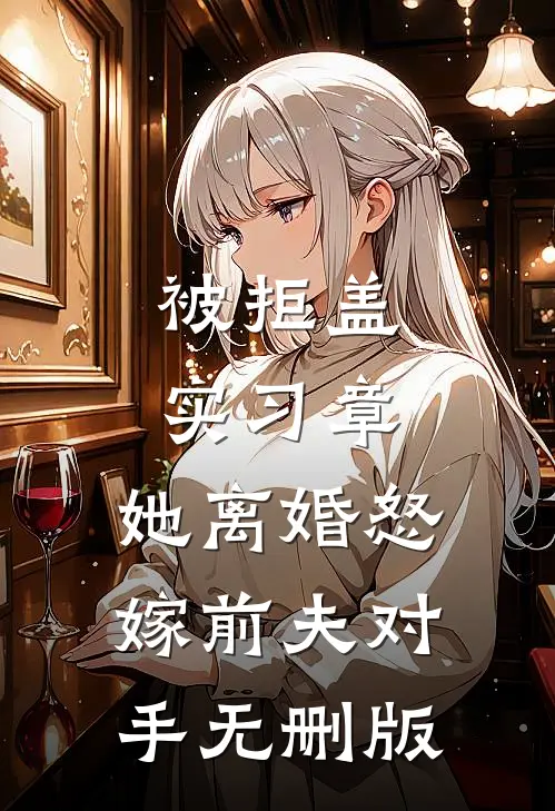 被拒盖实习章，她离婚怒嫁前夫对手无删版