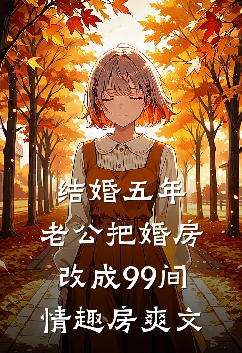 结婚五年，老公把婚房改成99间情趣房爽文