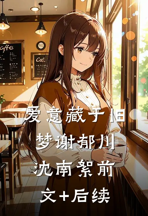 爱意藏于旧梦谢郁川沈南絮前文+后续