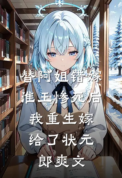 替阿姐错嫁淮王惨死后，我重生嫁给了状元郎爽文