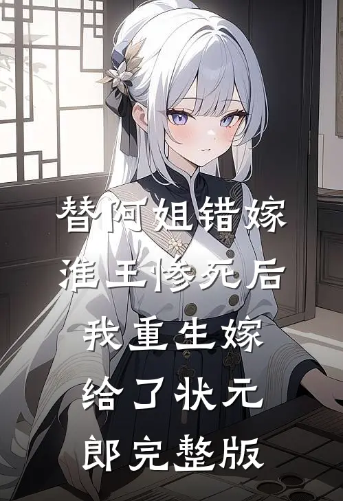 替阿姐错嫁淮王惨死后，我重生嫁给了状元郎完整版