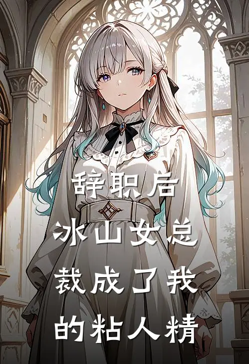 辞职后，冰山女总裁成了我的粘人精