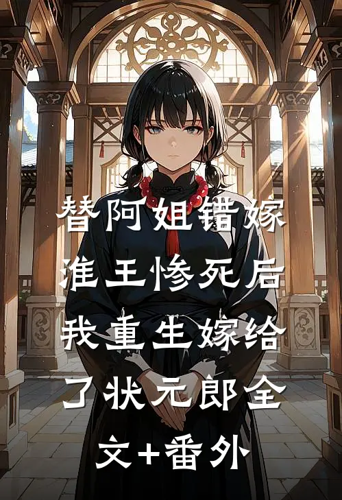 替阿姐错嫁淮王惨死后，我重生嫁给了状元郎全文+番外