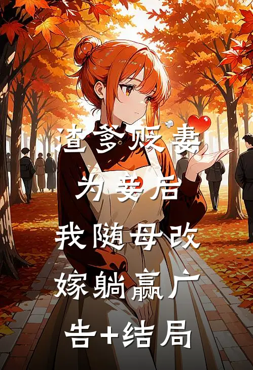 渣爹贬妻为妾后，我随母改嫁躺赢广告+结局