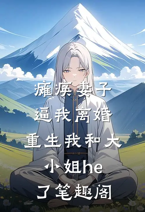 瘫痪妻子逼我离婚，重生我和大小姐he了笔趣阁