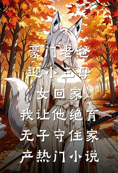 豪门老爸迎小三母女回家，我让他绝育无子守住家产热门小说