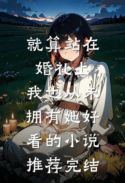就算站在婚礼上，我也从未拥有她好看的小说推荐完结