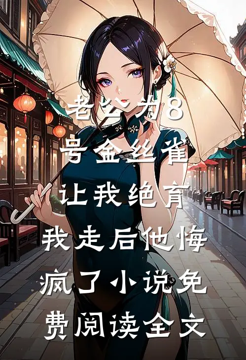 老公为8号金丝雀让我绝育，我走后他悔疯了小说免费阅读全文