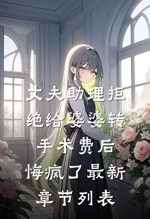 丈夫助理拒绝给婆婆转手术费后，悔疯了最新章节列表