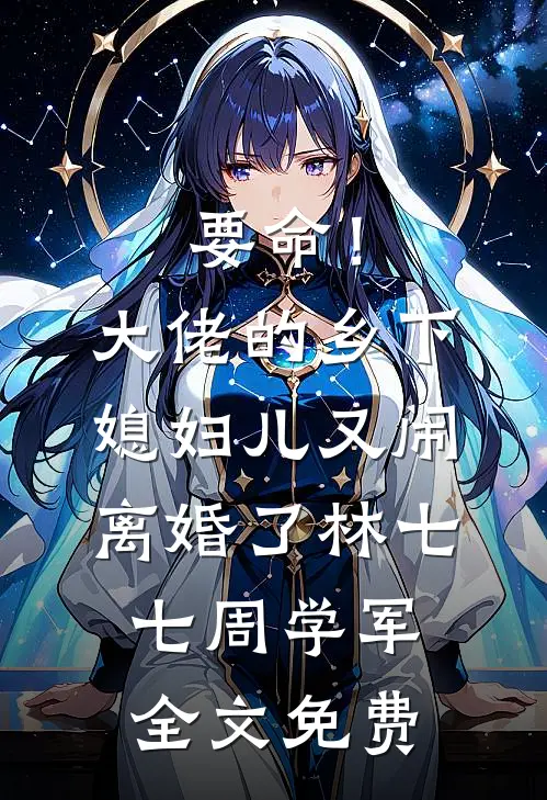 要命！大佬的乡下媳妇儿又闹离婚了林七七周学军全文免费