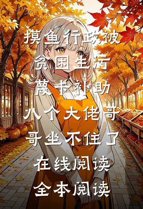 摸鱼行政被贫困生污蔑卡补助，八个大佬哥哥坐不住了在线阅读全本阅读