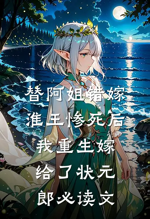 替阿姐错嫁淮王惨死后，我重生嫁给了状元郎必读文