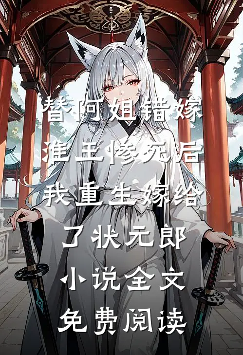 替阿姐错嫁淮王惨死后，我重生嫁给了状元郎小说全文免费阅读