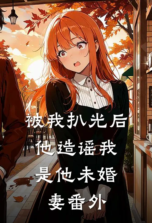 被我扒光后，他造谣我是他未婚妻番外
